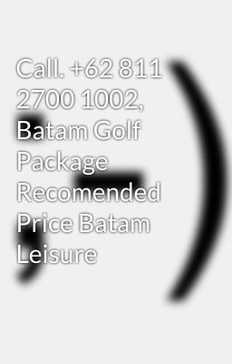 Call. +62 811 2700 1002, Batam Golf Package Recomended Price Batam Leisure