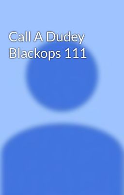 Call A Dudey Blackops 111