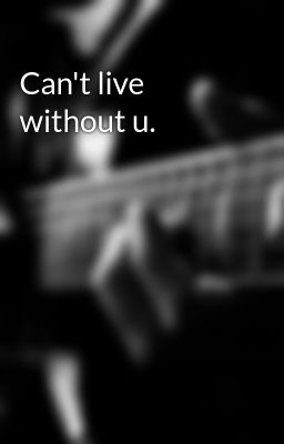 Can't live without u.