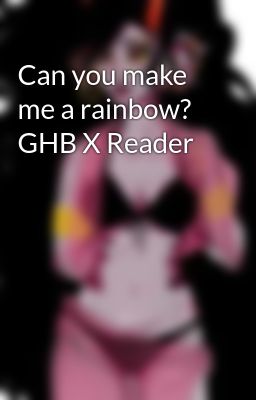 Can you make me a rainbow? GHB X Reader