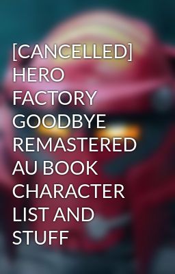 [CANCELLED] HERO FACTORY GOODBYE REMASTERED AU BOOK CHARACTER LIST AND STUFF