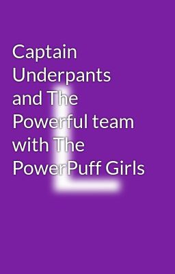 Captain Underpants and The Powerful team with The PowerPuff Girls