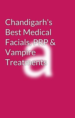 Chandigarh's Best Medical Facials, PRP & Vampire Treatments