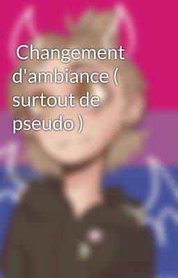  Changement d'ambiance ( surtout de pseudo )