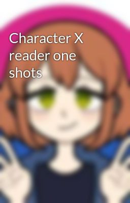 Character X reader one shots