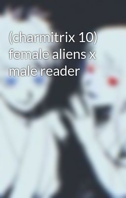 (charmitrix 10) female aliens x male reader