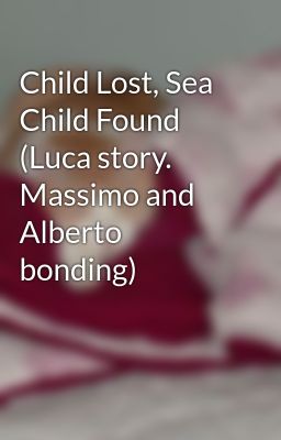 Child Lost, Sea Child Found (Luca story.  Massimo and Alberto bonding)