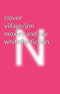 clover village/jon moxley and Jay white fanfiction 