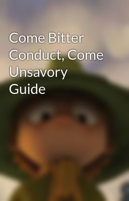 Come Bitter Conduct, Come Unsavory Guide