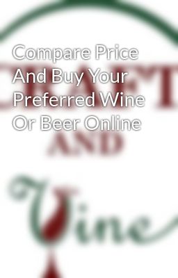 Compare Price And Buy Your Preferred Wine Or Beer Online