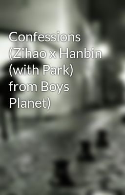 Confessions (Zihao x Hanbin (with Park) from Boys Planet)