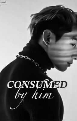 Consumed by him