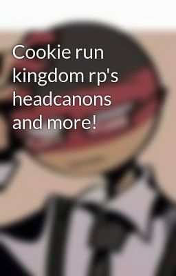 Cookie run kingdom rp's headcanons and more!