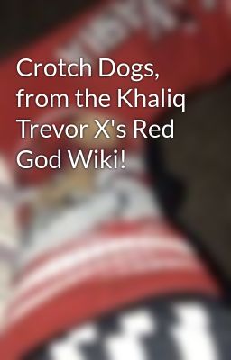 Crotch Dogs, from the Khaliq Trevor X's Red God Wiki!