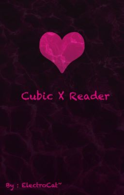 ♡Cubic X Reader♡ [[OLD]]