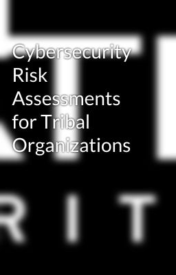 Cybersecurity Risk Assessments for Tribal Organizations