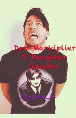 Dad Markiplier X Daughter Reader