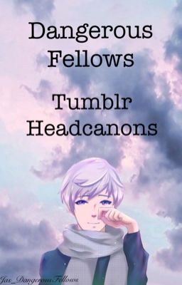 Dangerous Fellows Tumblr Headcanons