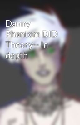 Danny Phantom DID Theory-- In depth