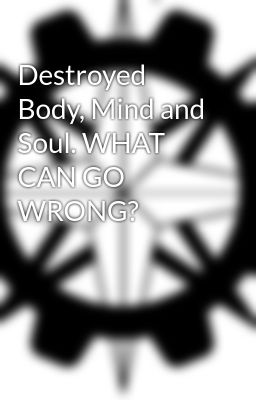 Read Stories Destroyed Body, Mind and Soul. WHAT CAN GO WRONG? - TeenFic.Net