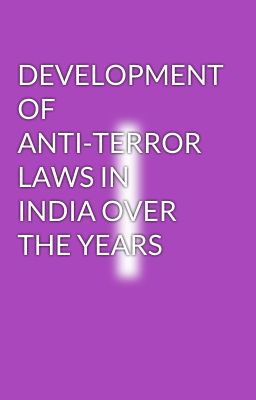 DEVELOPMENT OF ANTI-TERROR LAWS IN INDIA OVER THE YEARS