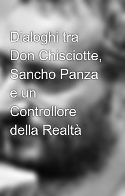 Read Stories Dialoghi tra Don Chisciotte, Sancho Panza e un Controllore della Realtà - TeenFic.Net