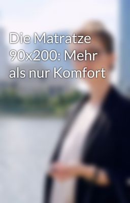 Die Matratze 90x200: Mehr als nur Komfort