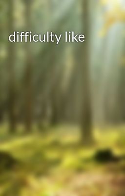 difficulty like