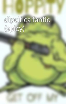 dipcifica fanfic (spicy)