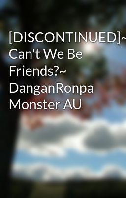 [DISCONTINUED]~Why Can't We Be Friends?~ DanganRonpa Monster AU 