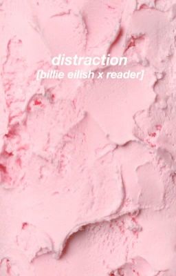 distraction; billie eilish x reader! | COMPLETED |