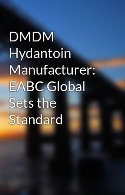 DMDM Hydantoin Manufacturer: EABC Global Sets the Standard