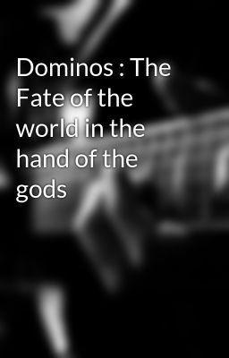 Dominos : The Fate of the world in the hand of the gods