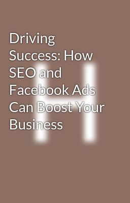 Driving Success: How SEO and Facebook Ads Can Boost Your Business
