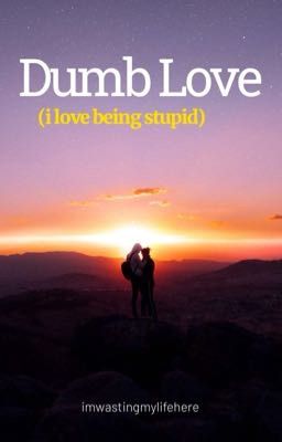 Dumb Love (i love being stupid)