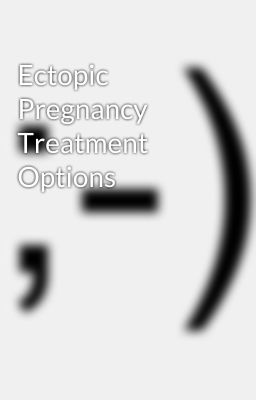 Ectopic Pregnancy Treatment Options