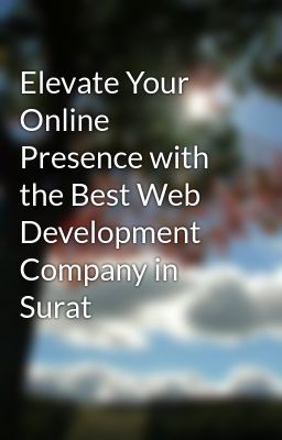 Elevate Your Online Presence with the Best Web Development Company in Surat