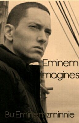 Eminem Imagines (Eminemzminnie style)