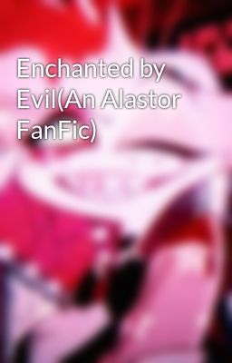 Enchanted by Evil(An Alastor FanFic)