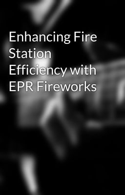 Enhancing Fire Station Efficiency with EPR Fireworks