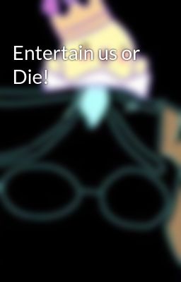 Entertain us or Die!