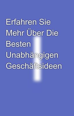 Erfahren Sie Mehr Über Die Besten Unabhängigen Geschäftsideen