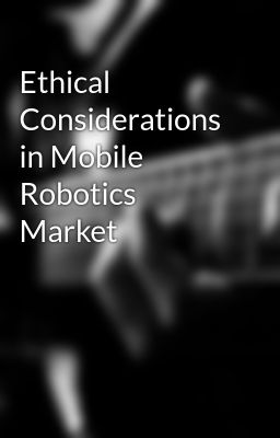 Ethical Considerations in Mobile Robotics Market