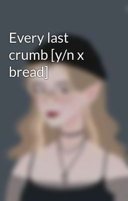 Every last crumb [y/n x bread]
