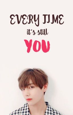 Every Time, It's Still You [TaeHyung]