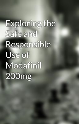 Exploring the Safe and Responsible Use of Modafinil 200mg
