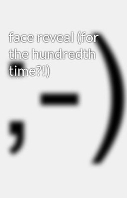 face reveal (for the hundredth time?!)