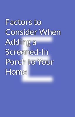 Factors to Consider When Adding a Screened-In Porch to Your Home