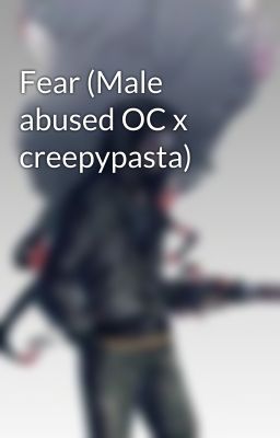 Fear (Male abused OC x creepypasta)