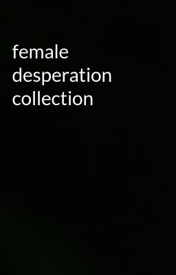 female desperation collection